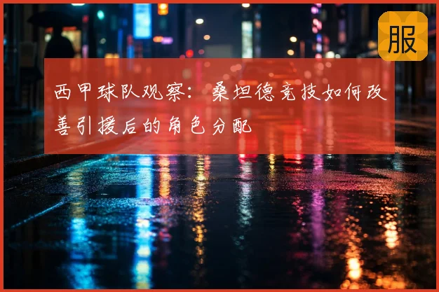 西甲球队观察：桑坦德竞技如何改善引援后的角色分配