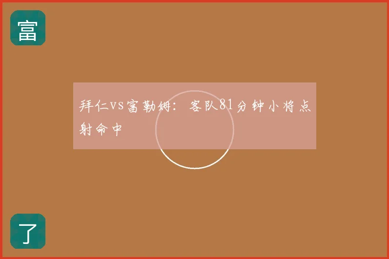 拜仁vs富勒姆：客队81分钟小将点射命中