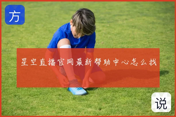 星空直播官网最新帮助中心怎么找