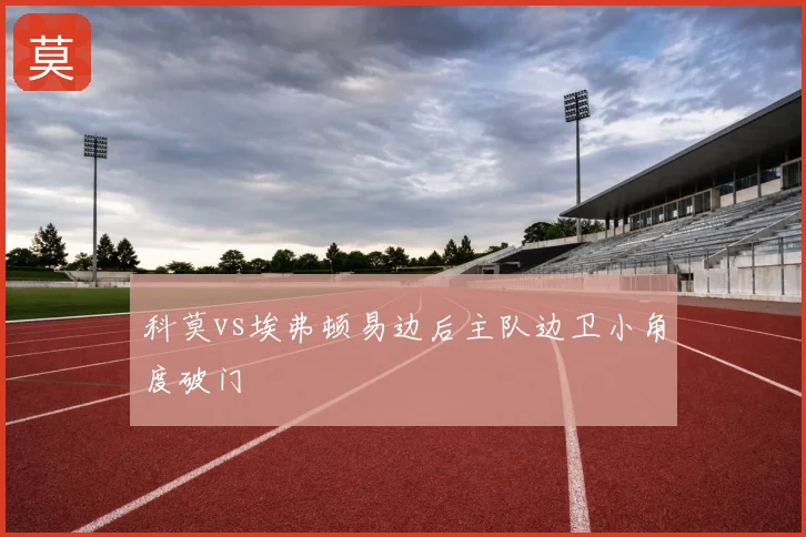 科莫vs埃弗顿易边后主队边卫小角度破门