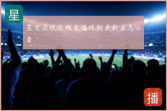 星空卫视在线直播规则更新后怎么查