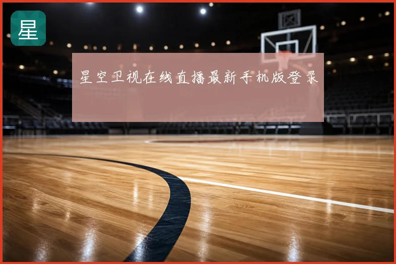 星空卫视在线直播最新手机版登录
