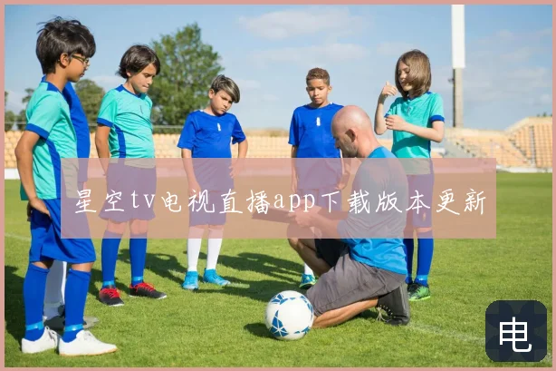 星空tv电视直播app下载版本更新