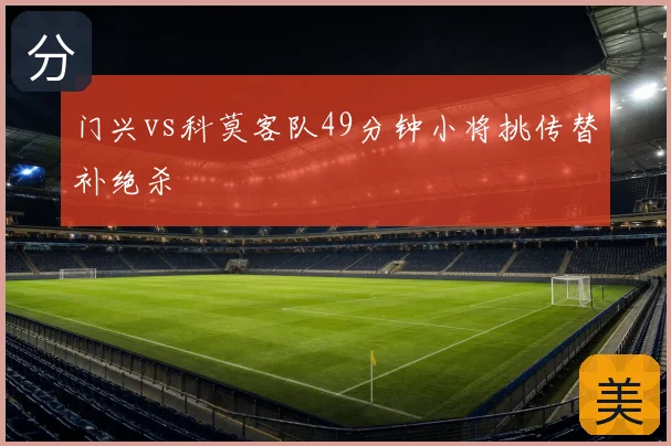 门兴vs科莫客队49分钟小将挑传替补绝杀
