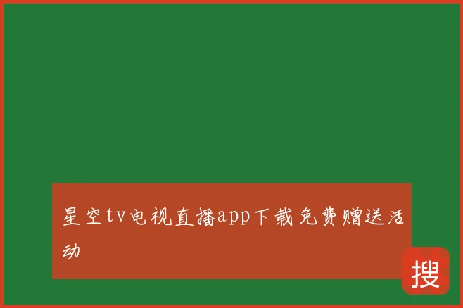 星空tv电视直播app下载免费赠送活动