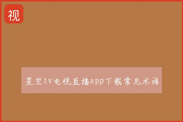 星空tv电视直播app下载常见术语