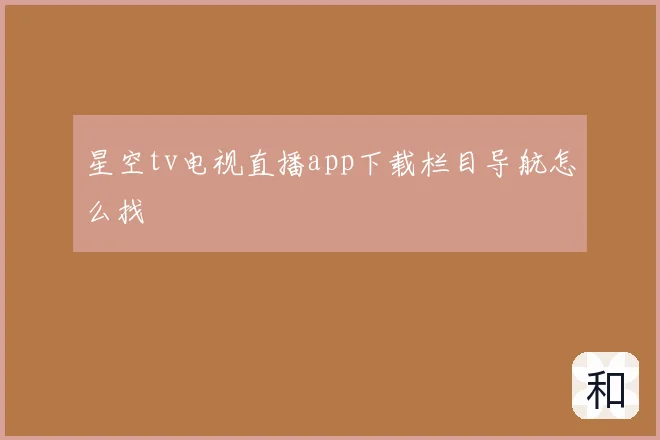 星空tv电视直播app下载栏目导航怎么找